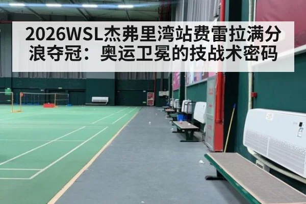 2026WSL杰弗里湾站费雷拉满分浪夺冠：奥运卫冕的技战术密码