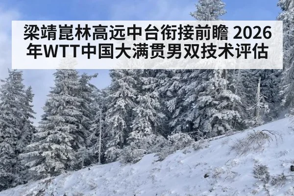 梁靖崑林高远中台衔接前瞻 2026年WTT中国大满贯男双技术评估