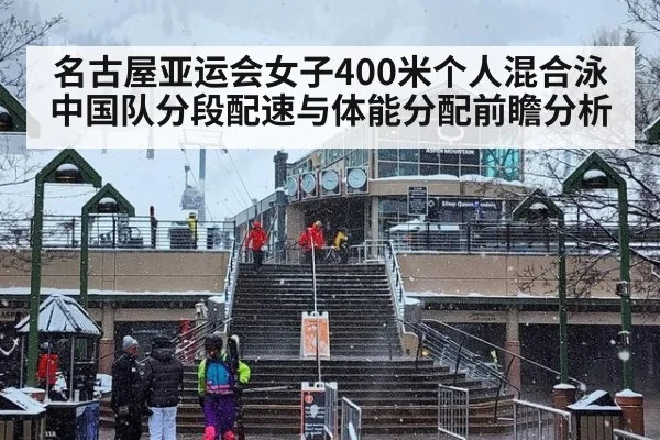 名古屋亚运会女子400米个人混合泳中国队分段配速与体能分配前瞻分析